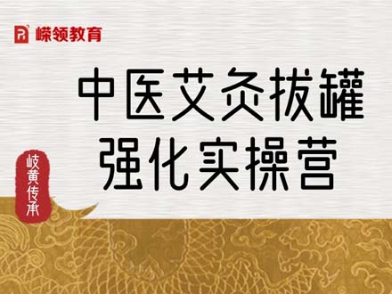 中醫(yī)艾灸拔罐強(qiáng)化實(shí)操營(yíng)